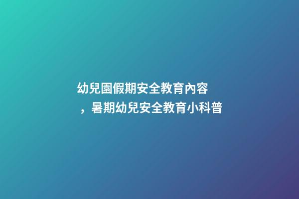 幼兒園假期安全教育內容，暑期幼兒安全教育小科普-第1張-觀點-玄機派